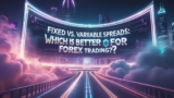 Fixed vs. Variable Spreads: Which is Better for Forex Trading?